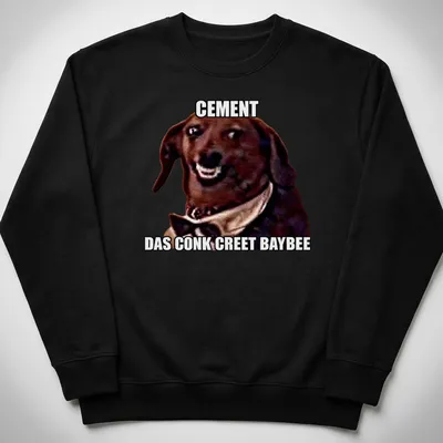 Meme style shirt with humorous dog illustration and text: Cement Das Conk Creete Baybee — printed on a unisex sweatshirt