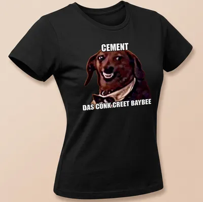 Meme style shirt with humorous dog illustration and text: Cement Das Conk Creete Baybee — printed on a women's shirt