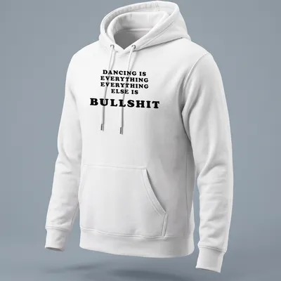 Bold black text declaring 'Dancing Is Everything Everything Else Is Bullshit' — printed on a unisex hoodie