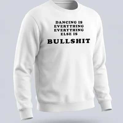 Bold black text declaring 'Dancing Is Everything Everything Else Is Bullshit' — printed on a unisex sweatshirt