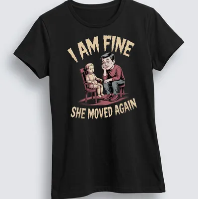 Humorous illustration of a father with a doll and text saying I AM FINE SHE MOVED AGAIN — printed on a women's shirt